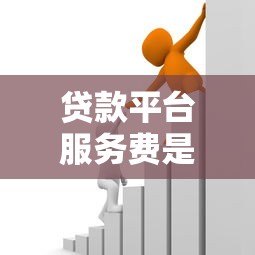 贷款平台服务费是否合理?详解收费规则与应对策略 贷款平台服务费是否合理?详解收费规则与应对策略
