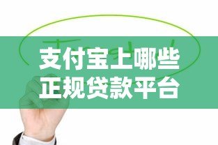 支付宝上哪些正规贷款平台靠谱?这8个授权产品值得关注 支付宝上哪些正规贷款平台靠谱?这8个授权产品值得关注