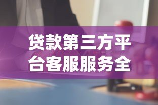 贷款第三方平台客服服务全流程解析与避坑指南 贷款第三方平台客服服务全流程解析与避坑指南