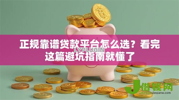正规靠谱贷款平台怎么选?看完这篇避坑指南就懂了 正规靠谱贷款平台怎么选?看完这篇避坑指南就懂了