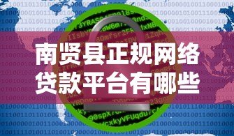 南贤县正规网络贷款平台有哪些?安全借贷必看指南 南贤县正规网络贷款平台有哪些?安全借贷必看指南