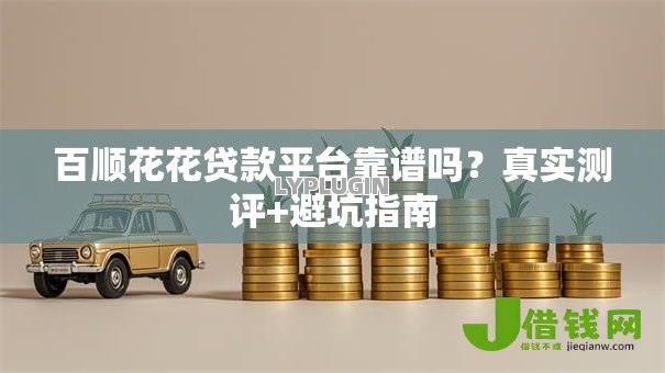 百顺花花贷款平台靠谱吗?真实测评+避坑指南 百顺花花贷款平台靠谱吗?真实测评+避坑指南