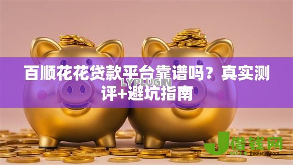 百顺花花贷款平台靠谱吗?真实测评+避坑指南 百顺花花贷款平台靠谱吗?真实测评+避坑指南