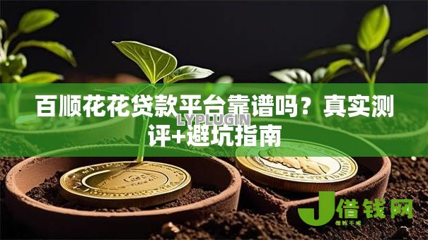 百顺花花贷款平台靠谱吗?真实测评+避坑指南 百顺花花贷款平台靠谱吗?真实测评+避坑指南