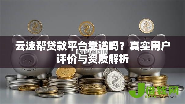 云速帮贷款平台靠谱吗？真实用户评价与资质解析