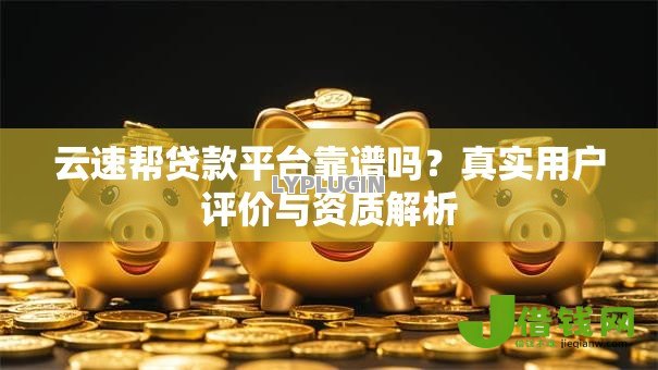 云速帮贷款平台靠谱吗？真实用户评价与资质解析