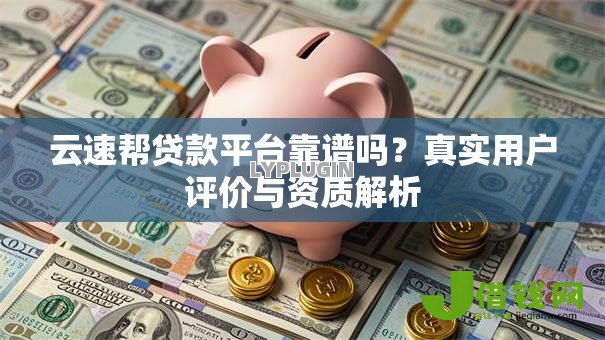 云速帮贷款平台靠谱吗？真实用户评价与资质解析
