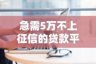 急需5万不上征信的贷款平台有哪些?最新盘点 急需5万不上征信的贷款平台有哪些?最新盘点