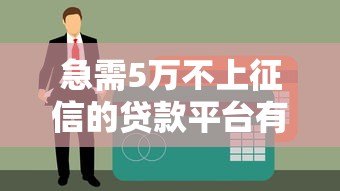 急需5万不上征信的贷款平台有哪些?最新盘点 急需5万不上征信的贷款平台有哪些?最新盘点