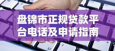 盘锦市正规贷款平台电话及申请指南 盘锦市正规贷款平台电话及申请指南