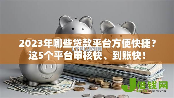 2023年哪些贷款平台方便快捷?这5个平台审核快、到账快! 2023年哪些贷款平台方便快捷?这5个平台审核快、到账快!