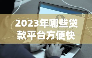 2023年哪些贷款平台方便快捷?这5个平台审核快、到账快! 2023年哪些贷款平台方便快捷?这5个平台审核快、到账快!