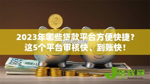 2023年哪些贷款平台方便快捷?这5个平台审核快、到账快! 2023年哪些贷款平台方便快捷?这5个平台审核快、到账快!