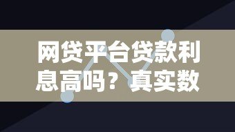 网贷平台贷款利息高吗?真实数据与避坑指南 网贷平台贷款利息高吗?真实数据与避坑指南