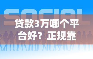 贷款3万哪个平台好?正规靠谱渠道推荐指南 贷款3万哪个平台好?正规靠谱渠道推荐指南