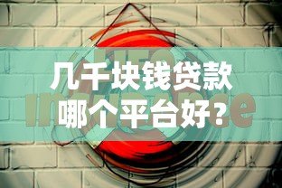 几千块钱贷款哪个平台好?5个靠谱低息平台推荐 几千块钱贷款哪个平台好?5个靠谱低息平台推荐