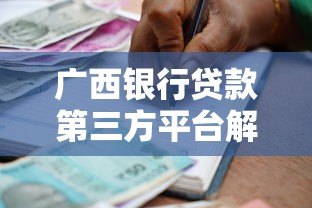 广西银行贷款第三方平台解析:流程、优势与注意事项 广西银行贷款第三方平台解析:流程、优势与注意事项