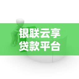 银联云享贷款平台怎么样？全面解析其特点与申请流程