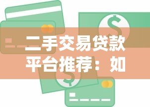 二手交易贷款平台推荐:如何选择最适合的金融方案 二手交易贷款平台推荐:如何选择最适合的金融方案