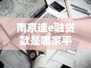 南京速e融贷款是哪家平台的？靠谱吗？一文解析真实情况