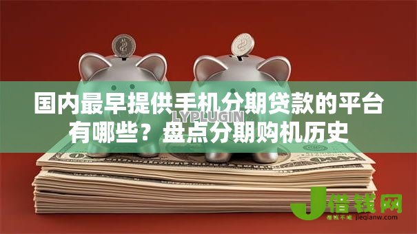 国内最早提供手机分期贷款的平台有哪些?盘点分期购机历史 国内最早提供手机分期贷款的平台有哪些?盘点分期购机历史