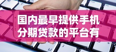 国内最早提供手机分期贷款的平台有哪些?盘点分期购机历史 国内最早提供手机分期贷款的平台有哪些?盘点分期购机历史