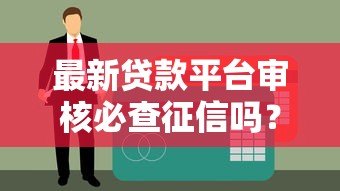 最新贷款平台审核必查征信吗?贷款前必看征信指南 最新贷款平台审核必查征信吗?贷款前必看征信指南