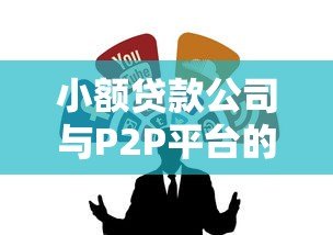小额贷款公司与P2P平台的区别与联系:如何选择最适合的贷款渠道 小额贷款公司与P2P平台的区别与联系:如何选择最适合的贷款渠道