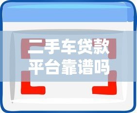 二手车贷款平台靠谱吗？5大要点深度解析