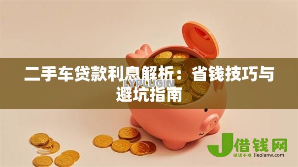 二手车贷款利息解析：省钱技巧与避坑指南