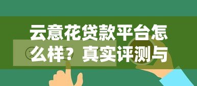 云意花贷款平台怎么样?真实评测与用户反馈解析 云意花贷款平台怎么样?真实评测与用户反馈解析