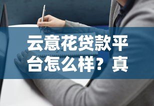 云意花贷款平台怎么样?真实评测与用户反馈解析 云意花贷款平台怎么样?真实评测与用户反馈解析