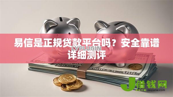 易信是正规贷款平台吗?安全靠谱详细测评 易信是正规贷款平台吗?安全靠谱详细测评