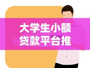 大学生小额贷款平台推荐:正规低息渠道全解析 大学生小额贷款平台推荐:正规低息渠道全解析
