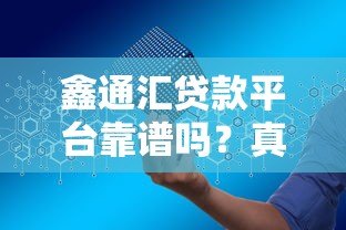 鑫通汇贷款平台靠谱吗?真实评测与申请攻略解析 鑫通汇贷款平台靠谱吗?真实评测与申请攻略解析