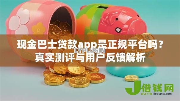 现金巴士贷款app是正规平台吗?真实测评与用户反馈解析 现金巴士贷款app是正规平台吗?真实测评与用户反馈解析