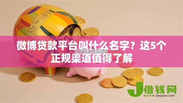 微博贷款平台叫什么名字?这5个正规渠道值得了解 微博贷款平台叫什么名字?这5个正规渠道值得了解