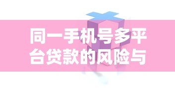同一手机号多平台贷款的风险与后果解析 同一手机号多平台贷款的风险与后果解析