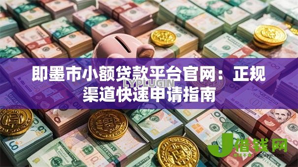 即墨市小额贷款平台官网:正规渠道快速申请指南 即墨市小额贷款平台官网:正规渠道快速申请指南