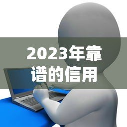 2023年靠谱的信用卡贷款平台推荐：哪家更适合你？