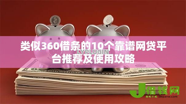 类似360借条的10个靠谱网贷平台推荐及使用攻略 类似360借条的10个靠谱网贷平台推荐及使用攻略