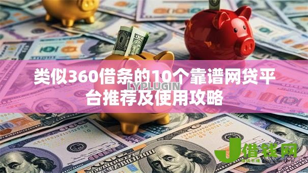 类似360借条的10个靠谱网贷平台推荐及使用攻略 类似360借条的10个靠谱网贷平台推荐及使用攻略