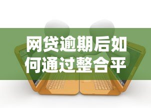 网贷逾期后如何通过整合平台申请贷款？全面解析解决方案