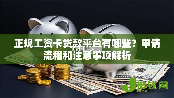 正规工资卡贷款平台有哪些?申请流程和注意事项解析 正规工资卡贷款平台有哪些?申请流程和注意事项解析