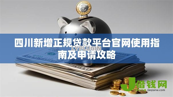 四川新增正规贷款平台官网使用指南及申请攻略 四川新增正规贷款平台官网使用指南及申请攻略