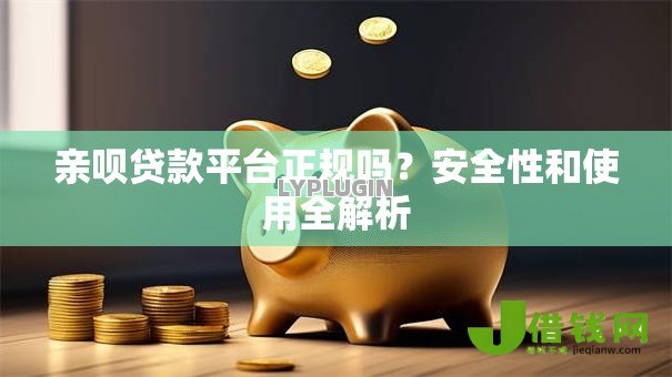 亲呗贷款平台正规吗?安全性和使用全解析 亲呗贷款平台正规吗?安全性和使用全解析