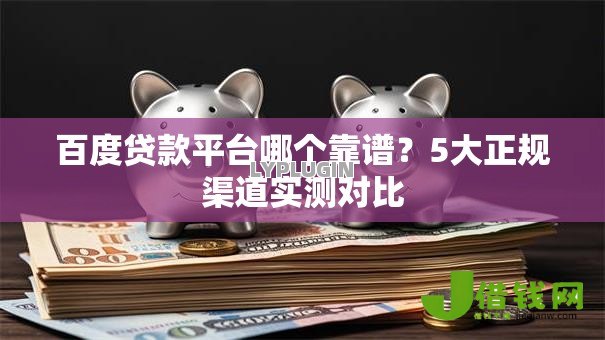 百度贷款平台哪个靠谱?5大正规渠道实测对比 百度贷款平台哪个靠谱?5大正规渠道实测对比