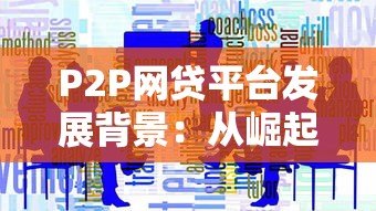 P2P网贷平台发展背景:从崛起到监管的金融变革之路 P2P网贷平台发展背景:从崛起到监管的金融变革之路