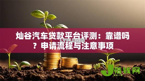 灿谷汽车贷款平台评测:靠谱吗?申请流程与注意事项 灿谷汽车贷款平台评测:靠谱吗?申请流程与注意事项