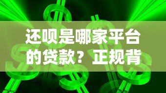 还呗是哪家平台的贷款?正规背景与使用体验深度解析 还呗是哪家平台的贷款?正规背景与使用体验深度解析